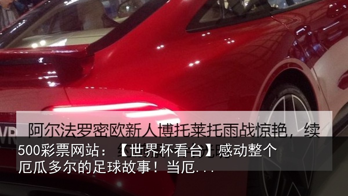 500彩票网站：【世界杯看台】感动整个厄瓜多尔的足球故事！当厄...