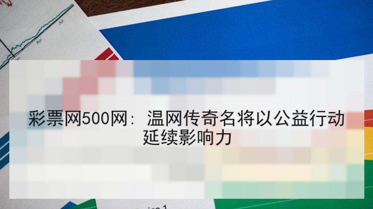 彩票网500网: 温网传奇名将以公益行动延续影响力 彩票网500网: 温网传奇名将以公益行动延续影响力