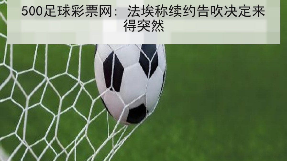 500足球彩票网: 法埃称续约告吹决定来得突然 500足球彩票网: 法埃称续约告吹决定来得突然