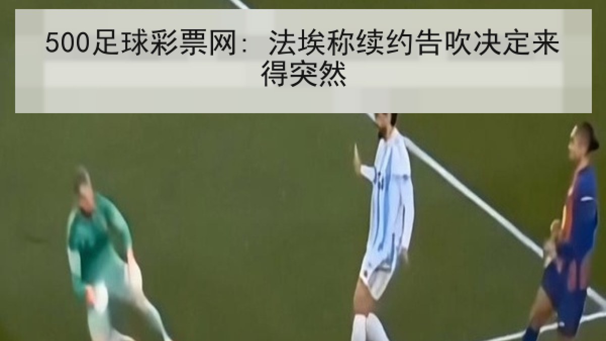 500足球彩票网: 法埃称续约告吹决定来得突然
