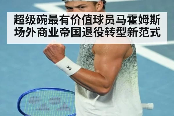 超级碗最有价值球员马霍姆斯场外商业帝国退役转型新范式