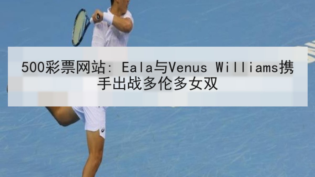 500彩票网站: Eala与Venus Williams携手出战多伦多女双