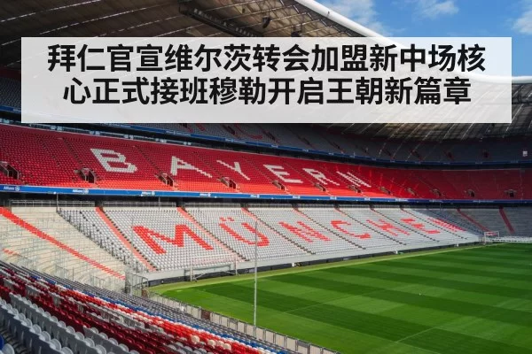 拜仁官宣维尔茨转会加盟新中场核心正式接班穆勒开启王朝新篇章