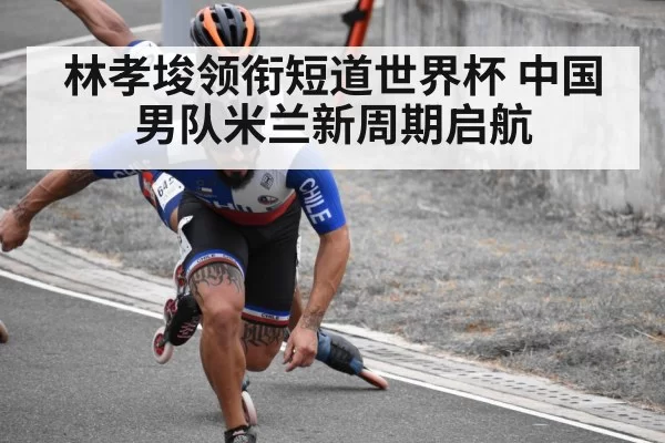 林孝埈领衔短道世界杯 中国男队米兰新周期启航
